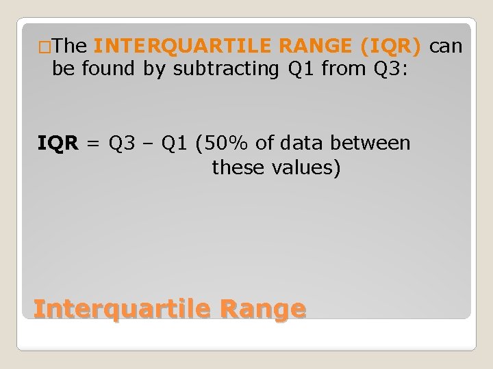 �The INTERQUARTILE RANGE (IQR) can be found by subtracting Q 1 from Q 3: