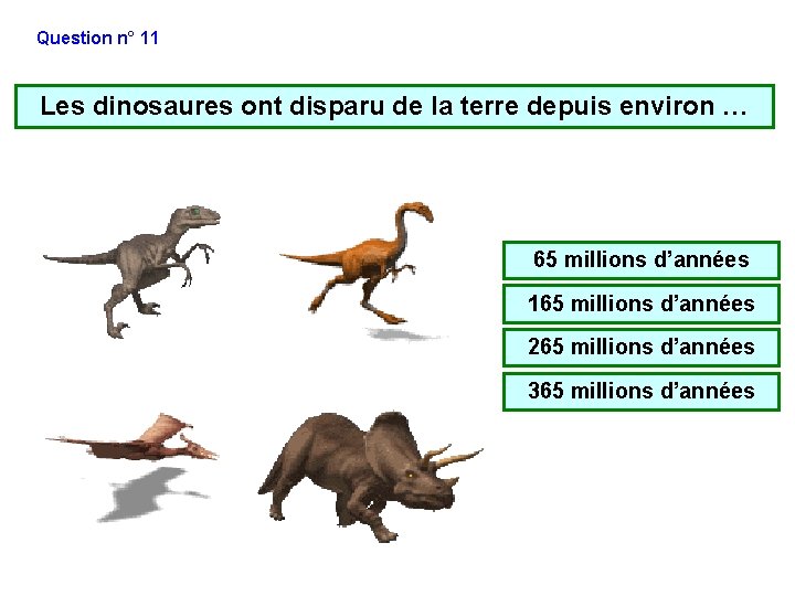 Question n° 11 Les dinosaures ont disparu de la terre depuis environ … 65 Question n° 11 Les dinosaures ont disparu de la terre depuis environ … 65