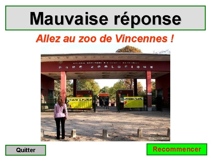 Mauvaise réponse Allez au zoo de Vincennes ! Quitter Recommencer Mauvaise réponse Allez au zoo de Vincennes ! Quitter Recommencer