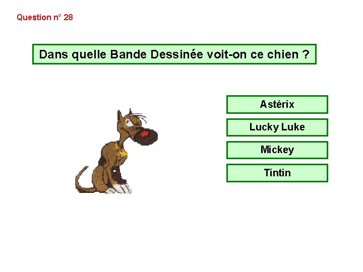 Question n° 28 Dans quelle Bande Dessinée voit-on ce chien ? Astérix Lucky Luke Question n° 28 Dans quelle Bande Dessinée voit-on ce chien ? Astérix Lucky Luke