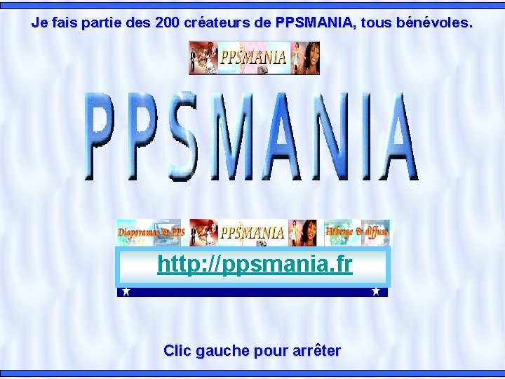 Je fais partie des 200 créateurs de PPSMANIA, tous bénévoles. http: //ppsmania. fr Clic Je fais partie des 200 créateurs de PPSMANIA, tous bénévoles. http: //ppsmania. fr Clic