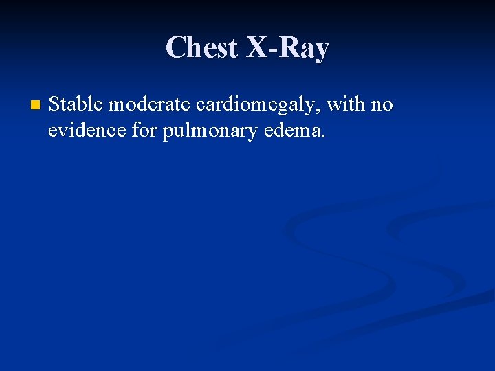 Chest X-Ray n Stable moderate cardiomegaly, with no evidence for pulmonary edema. 