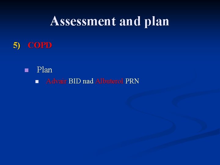 Assessment and plan 5) COPD n Plan n Advair BID nad Albuterol PRN 