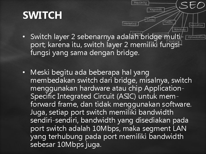 SWITCH • Switch layer 2 sebenarnya adalah bridge multiport; karena itu, switch layer 2 SWITCH • Switch layer 2 sebenarnya adalah bridge multiport; karena itu, switch layer 2