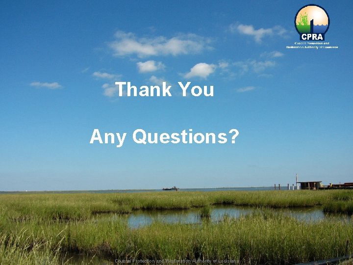 Thank You Any Questions? Coastal Protection and Restoration Authority of Louisiana 