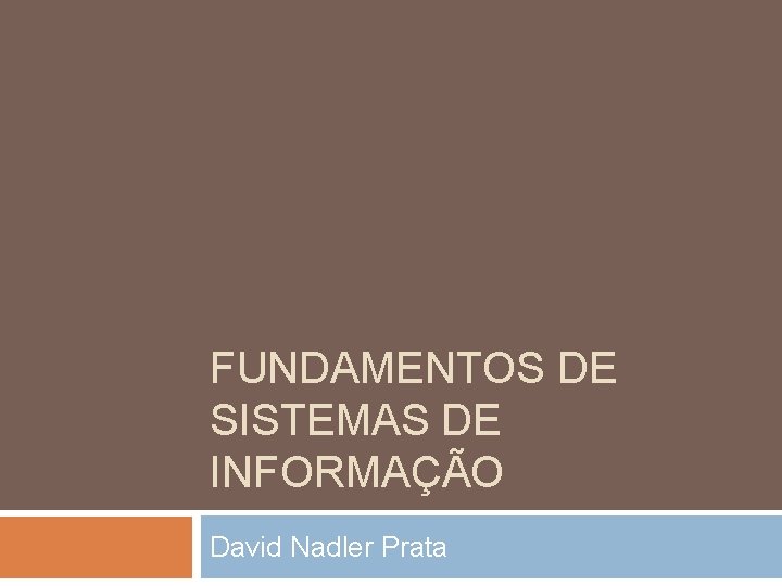 FUNDAMENTOS DE SISTEMAS DE INFORMAÇÃO David Nadler Prata FUNDAMENTOS DE SISTEMAS DE INFORMAÇÃO David Nadler Prata