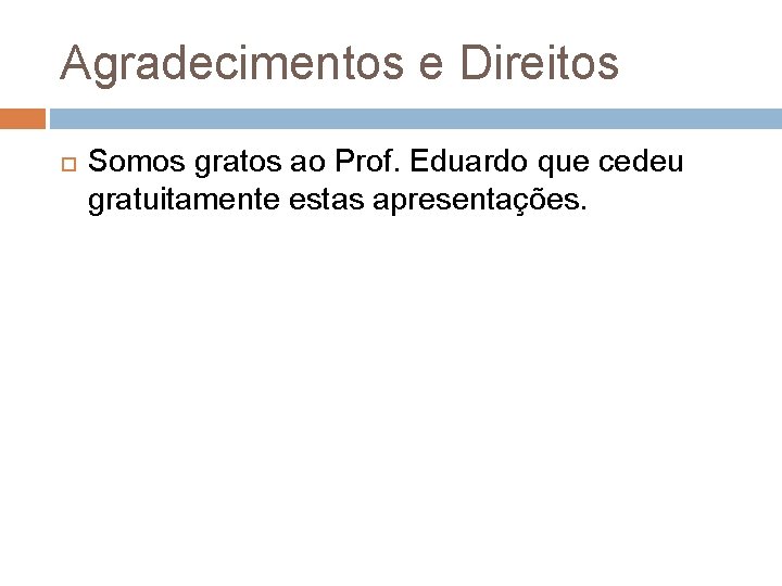Agradecimentos e Direitos Somos gratos ao Prof. Eduardo que cedeu gratuitamente estas apresentações. Agradecimentos e Direitos Somos gratos ao Prof. Eduardo que cedeu gratuitamente estas apresentações.