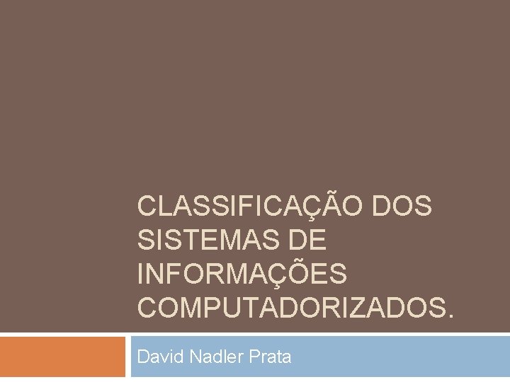 CLASSIFICAÇÃO DOS SISTEMAS DE INFORMAÇÕES COMPUTADORIZADOS. David Nadler Prata CLASSIFICAÇÃO DOS SISTEMAS DE INFORMAÇÕES COMPUTADORIZADOS. David Nadler Prata