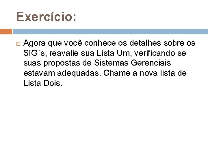 Exercício: Agora que você conhece os detalhes sobre os SIG´s, reavalie sua Lista Um, Exercício: Agora que você conhece os detalhes sobre os SIG´s, reavalie sua Lista Um,