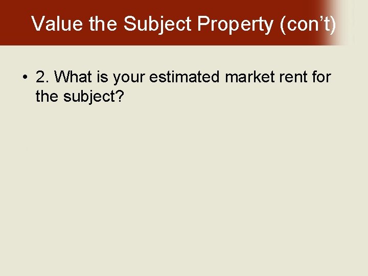 Value the Subject Property (con’t) • 2. What is your estimated market rent for