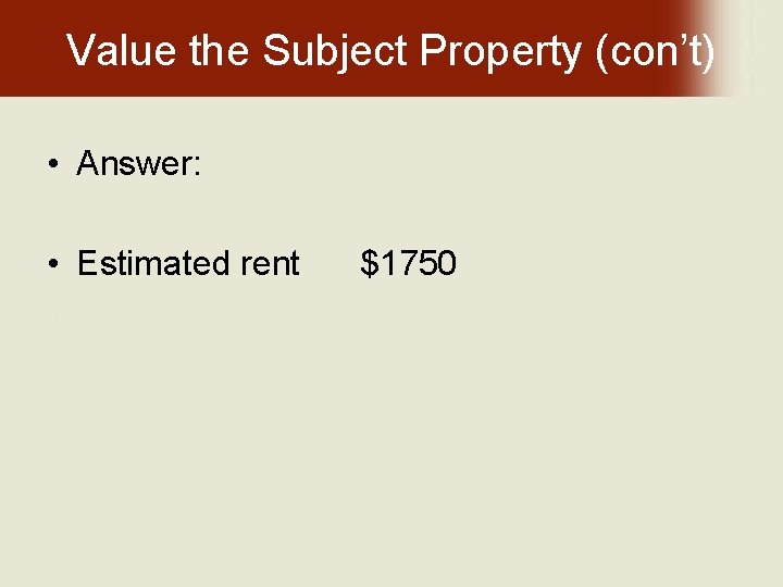 Value the Subject Property (con’t) • Answer: • Estimated rent $1750 