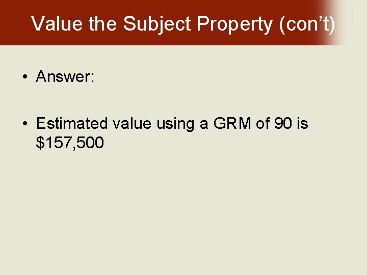 Value the Subject Property (con’t) • Answer: • Estimated value using a GRM of