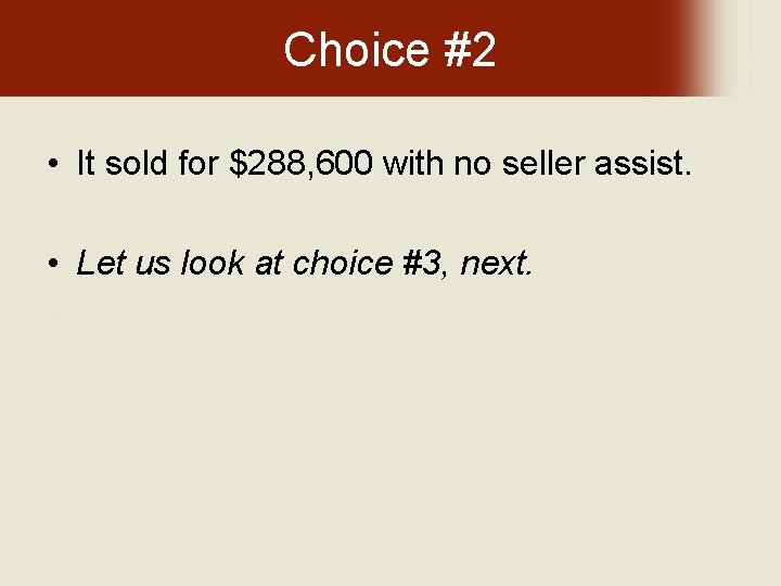 Choice #2 • It sold for $288, 600 with no seller assist. • Let