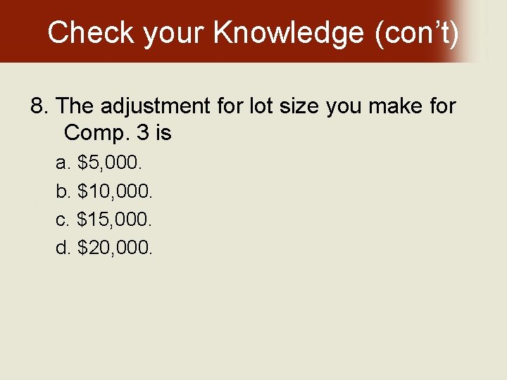 Check your Knowledge (con’t) 8. The adjustment for lot size you make for Comp.