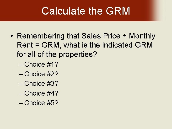 Calculate the GRM • Remembering that Sales Price ÷ Monthly Rent = GRM, what