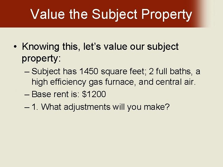 Value the Subject Property • Knowing this, let’s value our subject property: – Subject