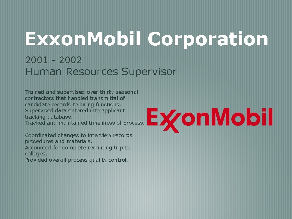 Exxon. Mobil Corporation 2001 - 2002 Human Resources Supervisor Trained and supervised over thirty
