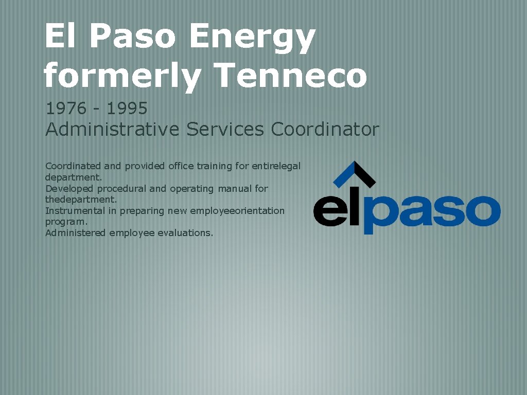 El Paso Energy formerly Tenneco 1976 - 1995 Administrative Services Coordinator Coordinated and provided