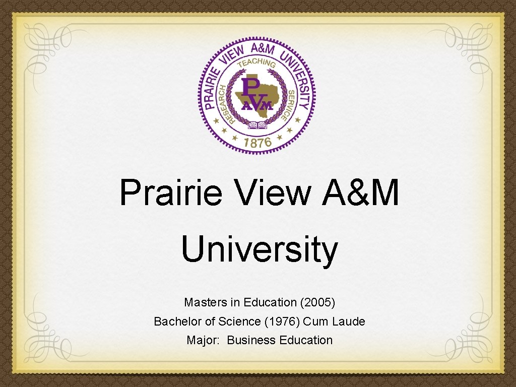 Prairie View A&M University Masters in Education (2005) Bachelor of Science (1976) Cum Laude