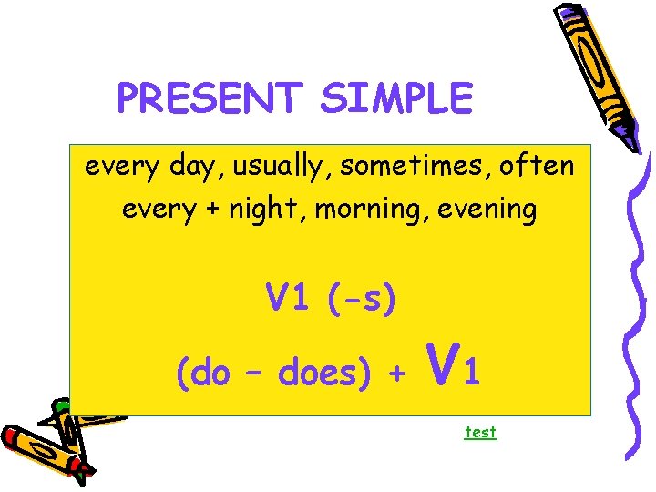 PRESENT SIMPLE every day, usually, sometimes, often every + night, morning, evening V 1
