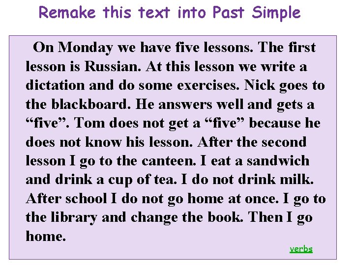 Remake this text into Past Simple On Monday we have five lessons. The first