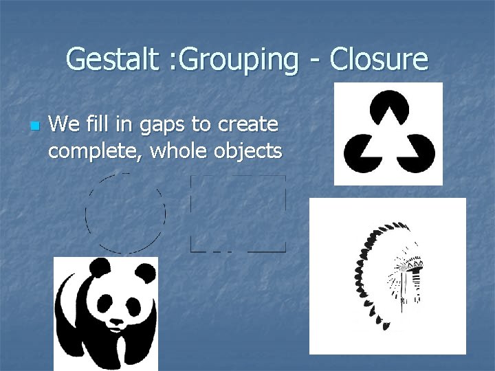 Gestalt : Grouping - Closure n We fill in gaps to create complete, whole