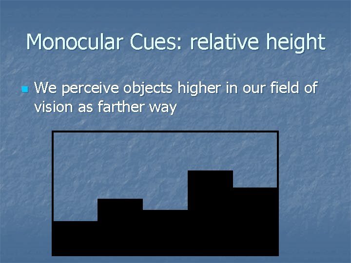 Monocular Cues: relative height n We perceive objects higher in our field of vision