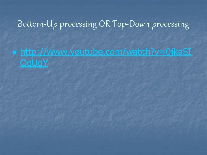 Bottom-Up processing OR Top-Down processing n http: //www. youtube. com/watch? v=0 jka. SI Oq.