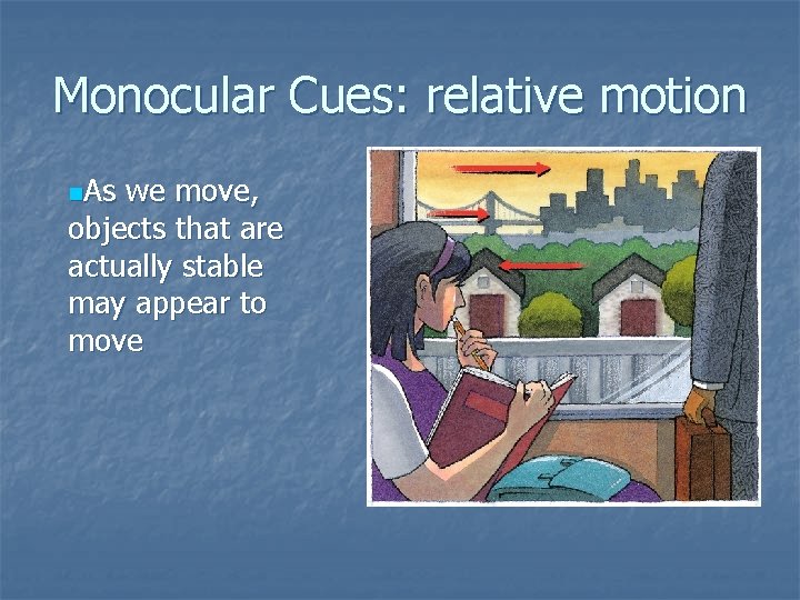 Monocular Cues: relative motion n. As we move, objects that are actually stable may