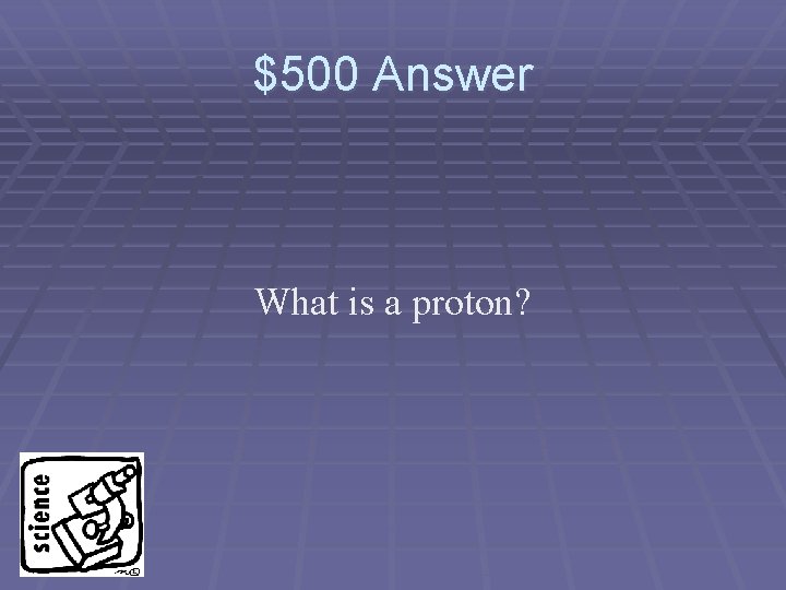 $500 Answer What is a proton? 