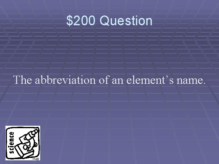 $200 Question The abbreviation of an element’s name. 