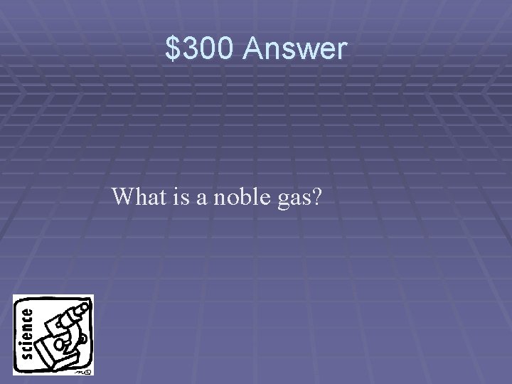 $300 Answer What is a noble gas? 