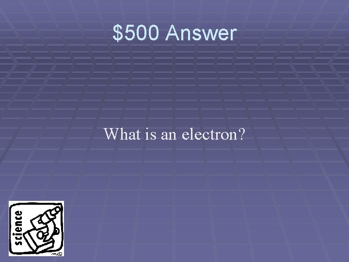 $500 Answer What is an electron? 
