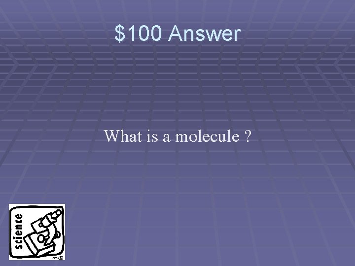 $100 Answer What is a molecule ? 