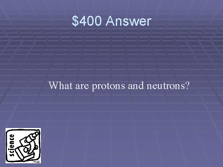 $400 Answer What are protons and neutrons? 