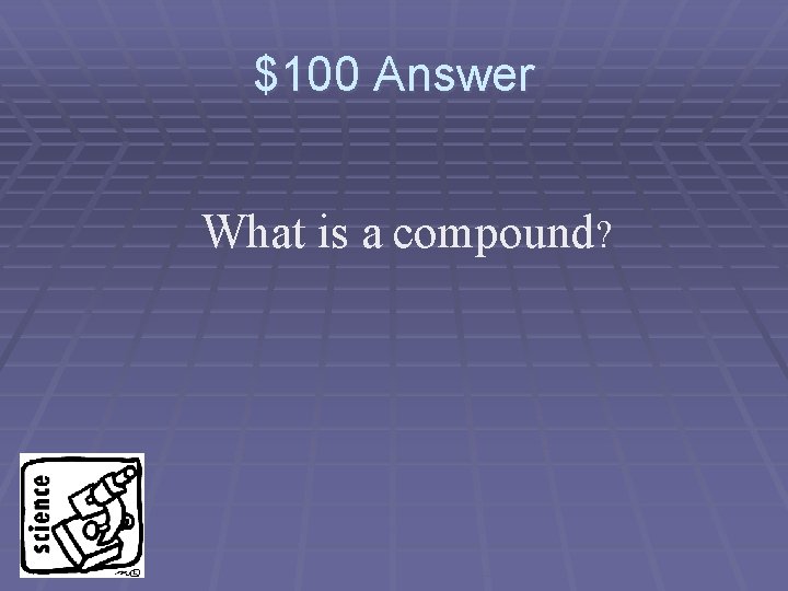 $100 Answer What is a compound? 