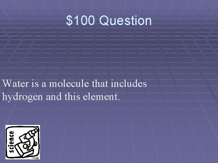 $100 Question Water is a molecule that includes hydrogen and this element. 