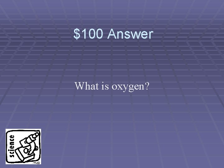 $100 Answer What is oxygen? 