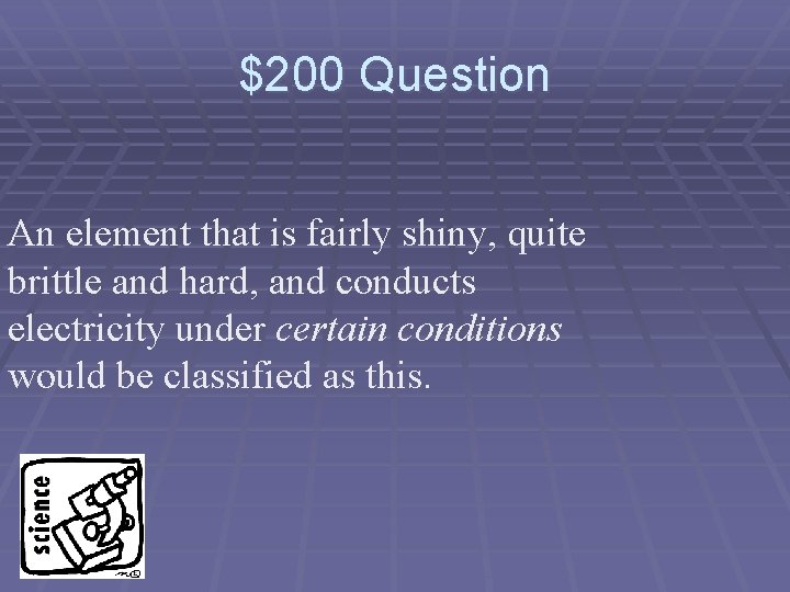 $200 Question An element that is fairly shiny, quite brittle and hard, and conducts