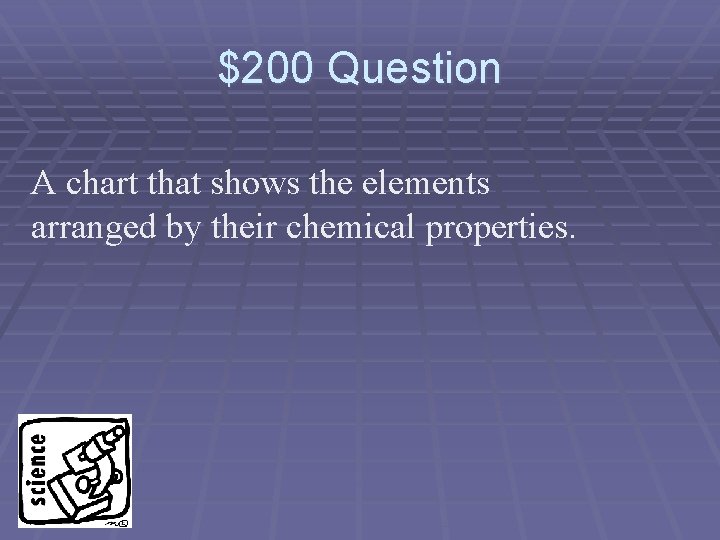 $200 Question A chart that shows the elements arranged by their chemical properties. 