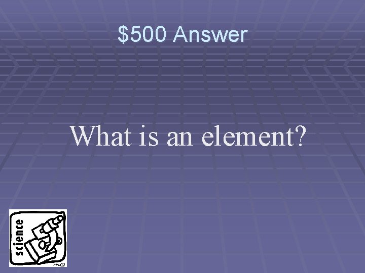 $500 Answer What is an element? 