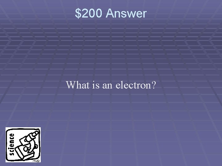 $200 Answer What is an electron? 