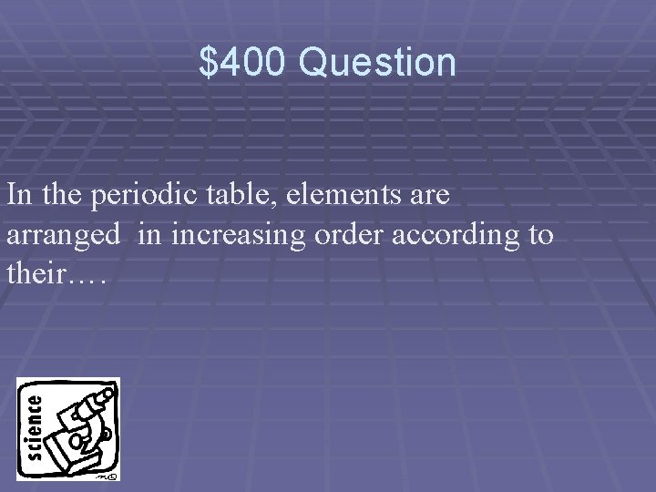 $400 Question In the periodic table, elements are arranged in increasing order according to