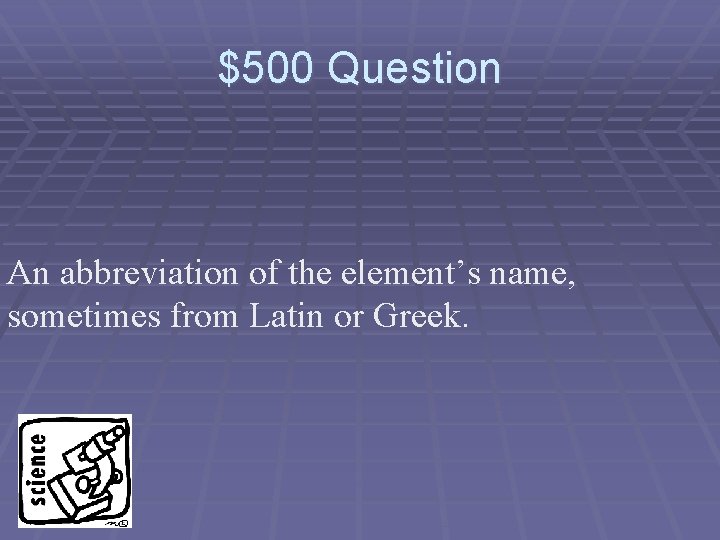 $500 Question An abbreviation of the element’s name, sometimes from Latin or Greek. 