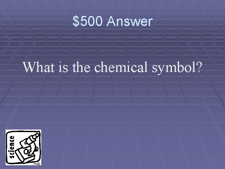 $500 Answer What is the chemical symbol? 