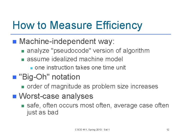 How to Measure Efficiency n Machine-independent way: n n analyze "pseudocode" version of algorithm