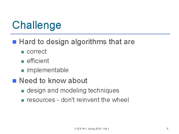 Challenge n Hard to design algorithms that are n n correct efficient implementable Need