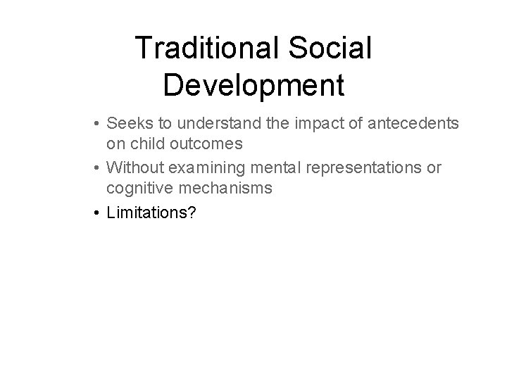 Traditional Social Development • Seeks to understand the impact of antecedents on child outcomes