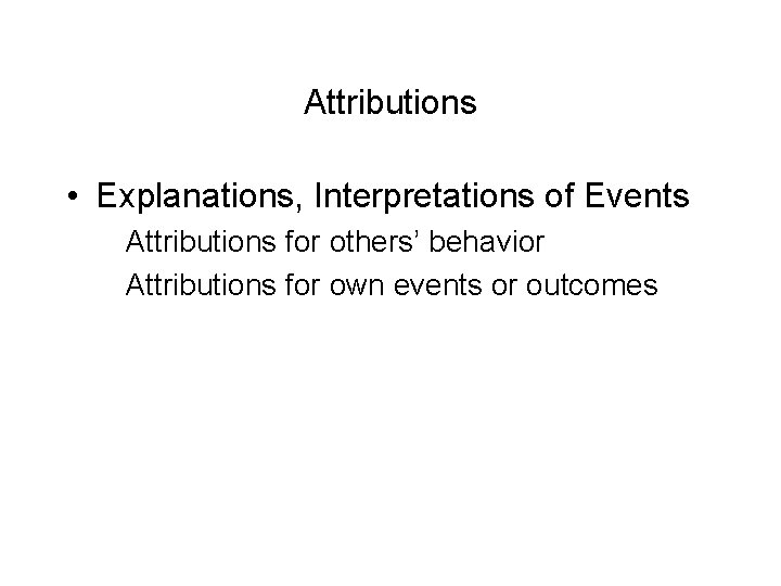 Attributions • Explanations, Interpretations of Events Attributions for others’ behavior Attributions for own events