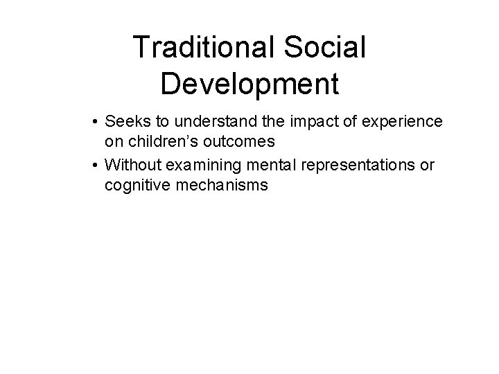 Traditional Social Development • Seeks to understand the impact of experience on children’s outcomes